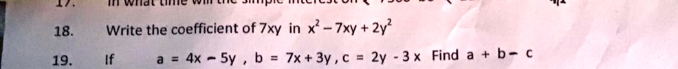 18. Write the coefficient of 7xy in x^2 - 7xy + 2y^2
19. If a = 4x - 5y, b = 7x + 3y, c = 2y - 3x Find a + b - c