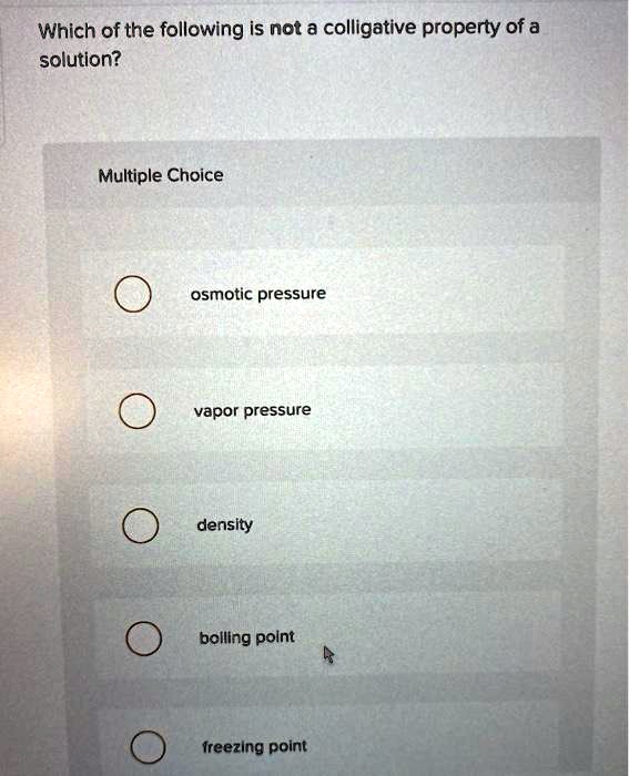 Which of the following is not a colligative property of a solution?

osmotic pressure
vapor pressure
density
boiling point
freezing point