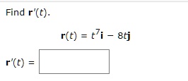 Find r'(t).
r(t) = t^7i - 8tj
r'(t) =