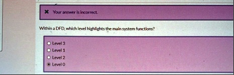 your answer is incorrect within a dfd which level highlights the main system functions level 3 level 1 level 2 level 0 66352