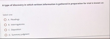 a type of discovery in which written information is gathered in preparation for trial is known as select one a pleadings b interrogatories c deposition d summary judgment 89833