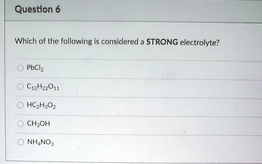 Which of the following is considered a STRONG electrolyte?

PbCl2
C12H22O11
HC2H3O2
CH3OH
NH4NO3