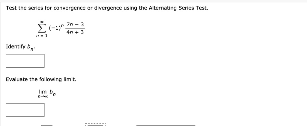 Solved Test The Series For Convergence Divergence Using The Alternating Series Test 7n 3 1 4n 3 Identify P A Evaluate The Following Limit Lim N 0