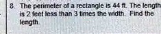 8. The perimeter of a rectangle is 44 ft. The length is 2 feet less than 3 times the width. Find the length.