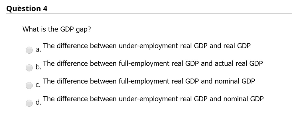 Solved Question 4 What Is The Gdp Gap The Difference Between Under Employment Real Gdp And Solved Question 4 What Is The Gdp Gap The Difference Between Under Employment Real Gdp And