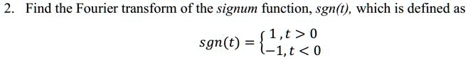 SOLVED: Fourier transform of signum function: 2. Find the Fourier ...