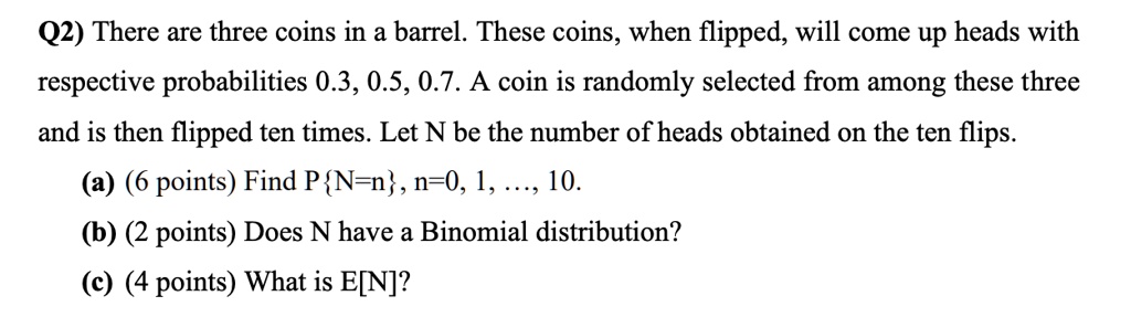 SOLVED: Q2) There are three coins in a barrel. These coins, when ...