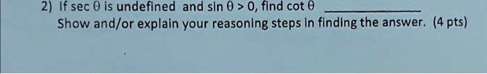 2) If sec θ is undefined and sin θ > 0, find cot θ
Show and/or explain your reasoning steps in finding the answer. (4 pts)