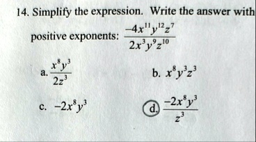 14 simplify the expression write the answer with positive exponents frac 4x11y12z72x3y9z10 a fracx8y32z3 b x8y3z3 c 2x8y3 d frac 2x8y3z3 04292