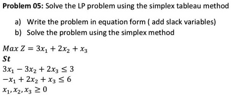 SOLVED: Problem 05: Solve the LP problem using the simplex tableau ...