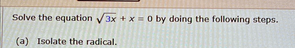 Solve the equation √(3x) + x = 0 by doing the following steps.
(a) Isolate the radical.