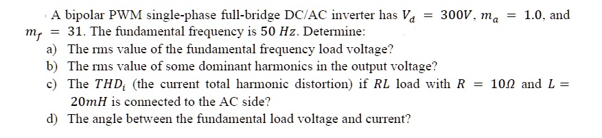 SOLVED: A Bipolar PWM Single-phase Full-bridge DC/AC Inverter Has Va ...