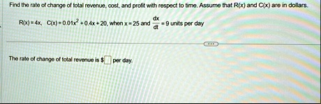 find the rate of change of total revenue cost and profit with respect to time assume that rx and cx are in dollars rx 4x cx 001x2 04x 20 when x 25 and fracdxdt 9 units per day the rate of ch 78997