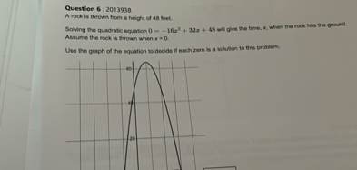 Question 6 : 2013938
A rock is thrown from a height of 4 shet
Solving the quadratic equation 0=-16 x^3+32 x+45 will give the time, x, when tha rock tha pre groun. Assume the rock, is trown when x=0.