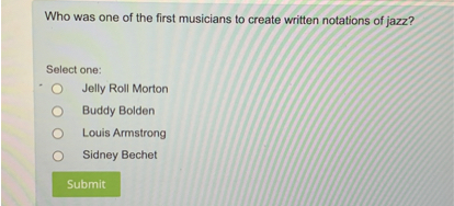 Who was one of the first musicians to create written notations of jazz?

Select one:
Jelly Roll Morton
Buddy Bolden
Louis Armstrong
Sidney Bechet
Submit