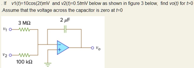 If v1(t)=10cos(2t)mV and v2(t)=0.5tmV below as shown in figure 3 below, find vo(t) for t>0 .Assume that the voltage across the capacitor is zero at t=0