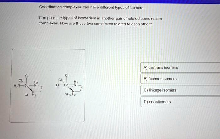 Coordination complexes can have different types of isomers. Compare the ...
