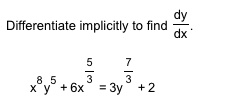 Differentiate implicitly to find dy/dx.
x^8 y^5 + 6x^(5/3) = 3y^(7/3) + 2