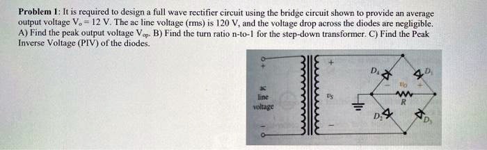 SOLVED: Problem 1: It is required to design a full wave rectifier ...