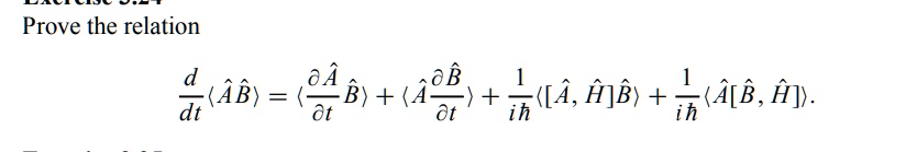 Prove the relation

(d)/(dt)⟨ÂB̂⟩ = ⟨(∂Â)/(∂ t)B̂⟩ + ⟨Â(∂B̂)/(∂ t)⟩ + (1)/(iħ)⟨ [Â, Ĥ]B̂⟩ + (1)/(iħ)⟨Â[B̂, Ĥ] ⟩