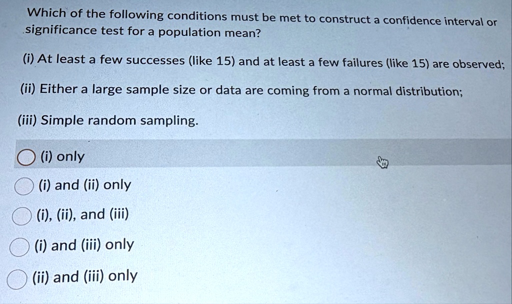 which of the following conditions must be met to construct a confidence interval or significance test for a population mean i at least a few successes like 15 and at least a few failures lik 40755