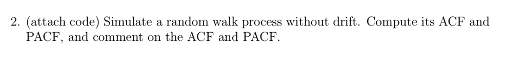 2 attach code simulate a random walk process without drift compute its acf and pacf and comment on the acf and pacf 45215