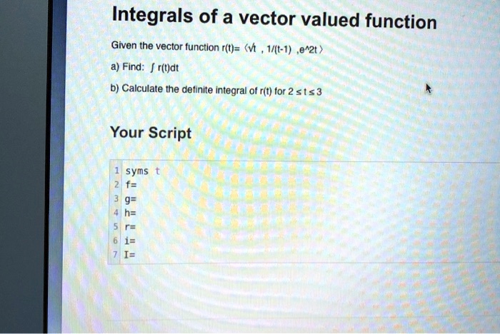 Integrals of a vector valued function Given the vector function r(t)= a ...