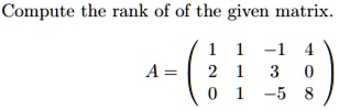 Compute the rank of of the given matrix. A = eginpmatrix 1     1     -1     4  2     1     3     0  0     1     -5     8 endpmatrix