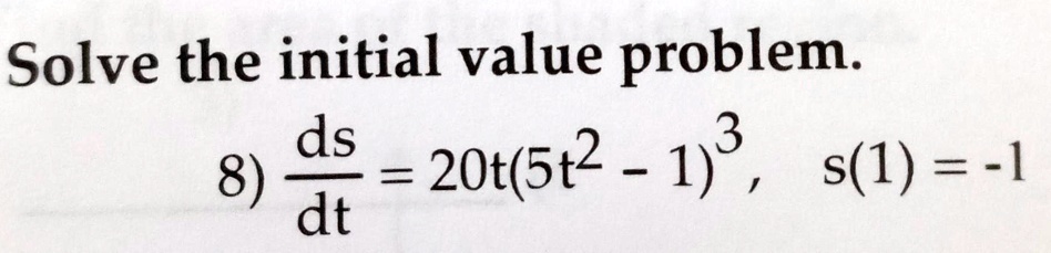 Solve the initial value problem.

8) (ds)/(dt) = 20t(5t^2 - 1)^3, s(1) = -1