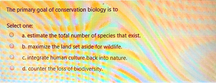 SOLVED: The Primary Goal Of Conservation Biology Is To Select One: A ...