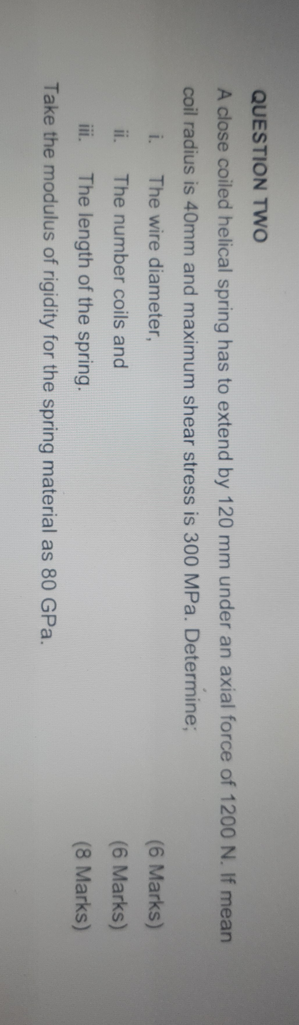 SOLVED: QUESTION TWO A close coiled helical spring has to extend by 120 ...