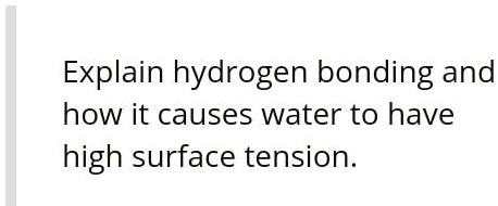 Explain hydrogen bonding and how it causes water to have high surface tension.