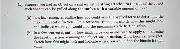 1 suppose you had an object on a surface with a string attached to the side of the object such that it can be pulled along the surface with a variable amount of force a in a few sentences ou 04741