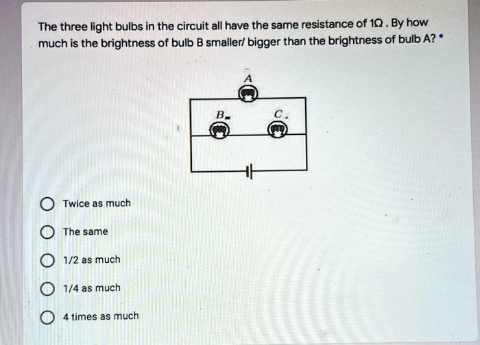 Solved The Three Light Bulbs In The Circuit All Have The Same Resistance Of 1q By How Much Is The Brightness Of Bulb B Smallerl Bigger Than The Brightness Of Bulb A