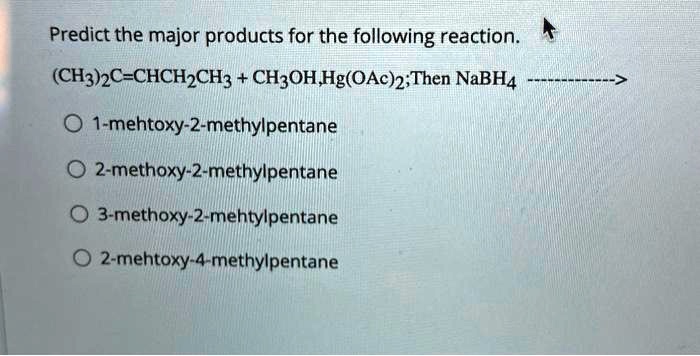 Predict the major products for the following reaction.
(CH3)2C=CHCH2CH3 + CH3OH,Hg(OAc)2;Then NaBH4 ———->
1-mehtoxy-2-methylpentane
2-methoxy-2-methylpentane
3-methoxy-2-mehtylpentane
2-mehtoxy-4-methylpentane