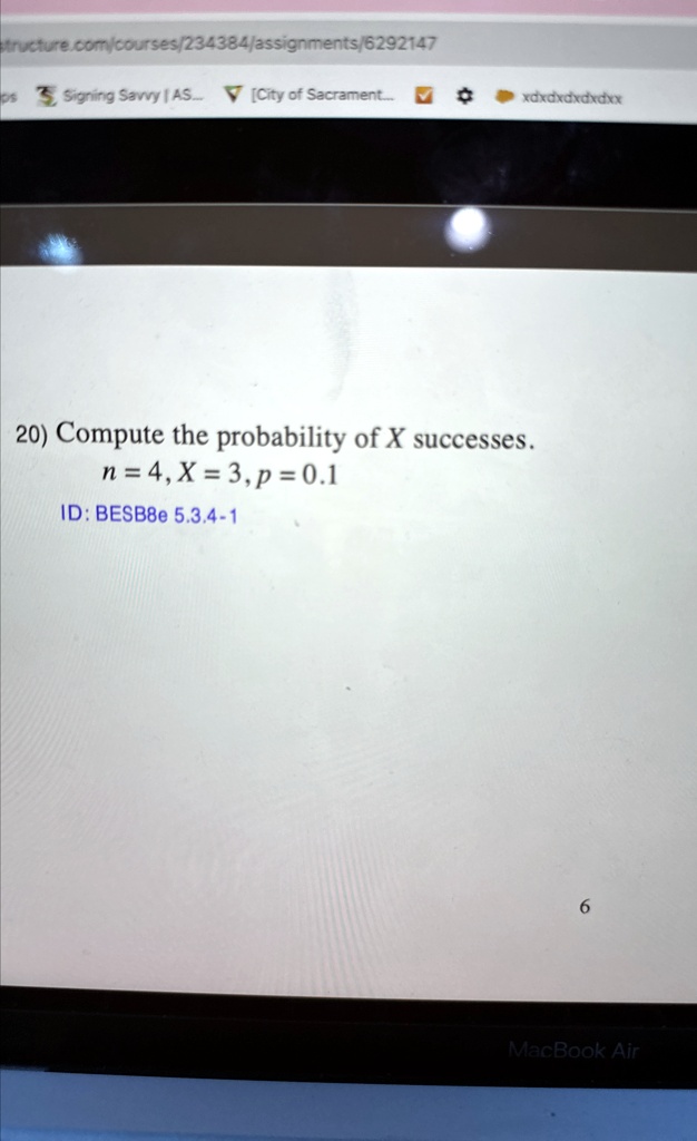 20) Compute the probability of X successes.
n = 4, X = 3, p = 0.1
ID: BESB8e 5.3.4-1