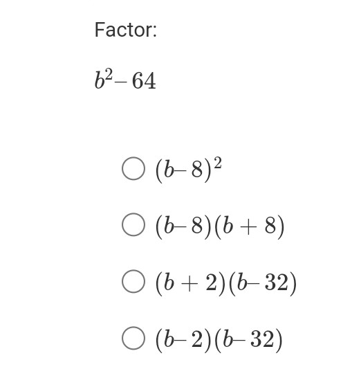 Factor:
[
b^2-64
]
( (b-8)^2 )
( (b-8)(b+8) )
( (b+2)(b-32) )
( (b-2)(b-32) )
