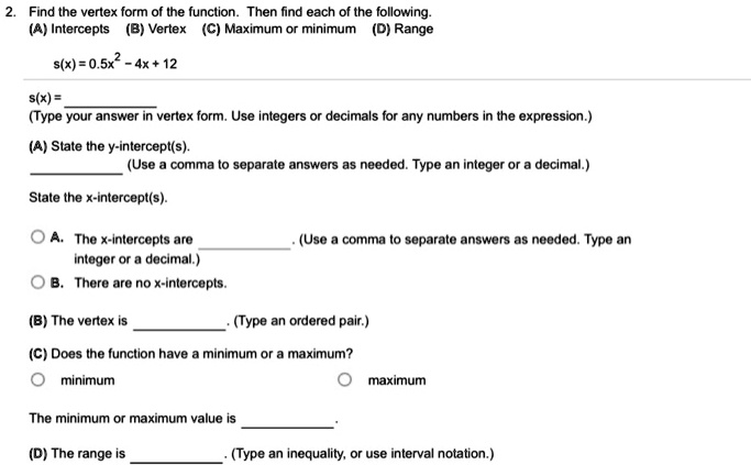 Solved Find The Vertex Form Of Ihe Function Then Find Each Of The Following P Intercepts B Vertex C Maximum Or Minimum D Range S X 0 5x2 4x 12 S X Type