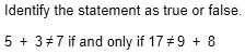 Identify the statement as true or false.
5 + 3 ≠7 if and only if 17 ≠9 + 8