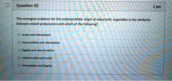 SOLVED: Question 42 1 pts The strongest evidence for the endosymbiotic ...