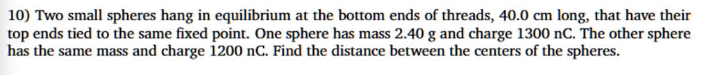 10 two small spheres hang in equilibrium at the bottom ends of threads 400 cm long that have their top ends tied to the same fixed point one sphere has mass 240 g and charge 1300 nc the othe 14907