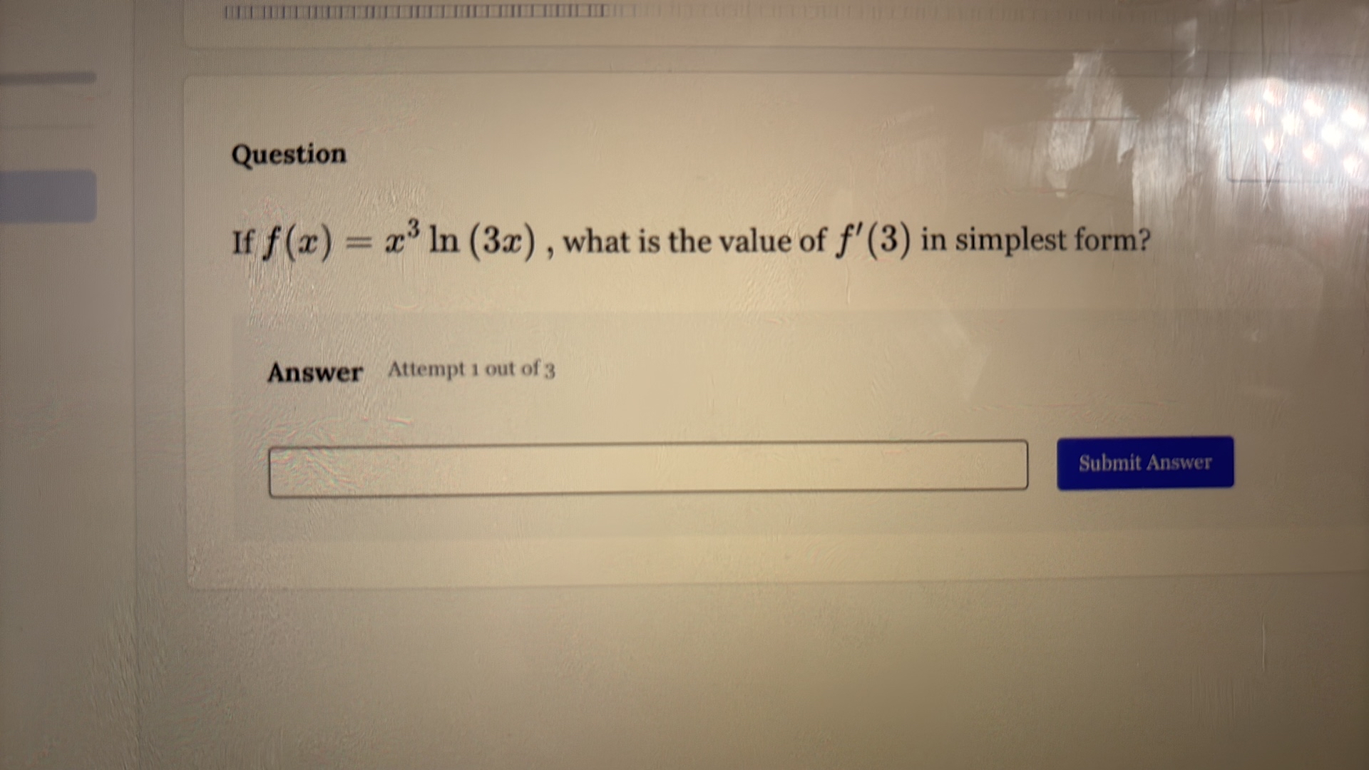Question

If f(x)=x^3ln (3 x), what is the value of f^'(3) in simplest form?

Answer Attempt 1 out of 3
?

Submit Answer