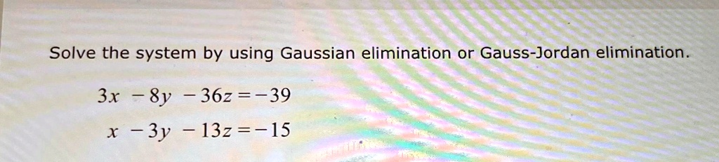 Solve the system by using Gaussian elimination or Gauss-Jordan elimination.
3x - 8y - 36z = -39
x - 3y - 13z = -15