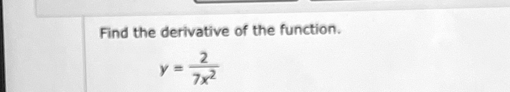 Find the derivative of the function.
y = (2)/(7x^2)