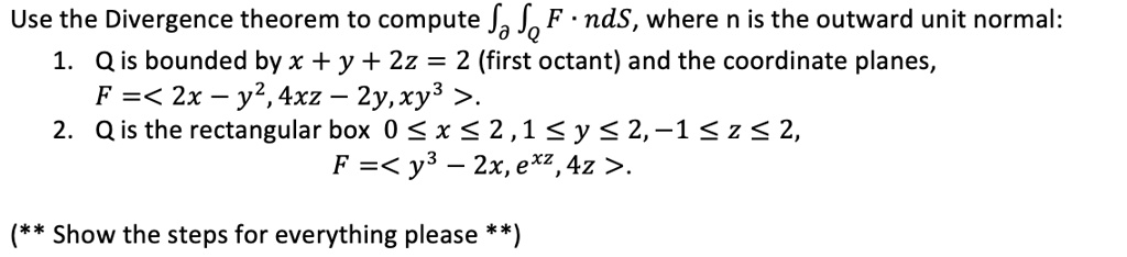 Solved Use The Divergence Theorem To Compute Fa Sq F Nds Where N Is The Outward Unit Normal 1 Q Is Bounded By X Y 2z 2 First Octant And