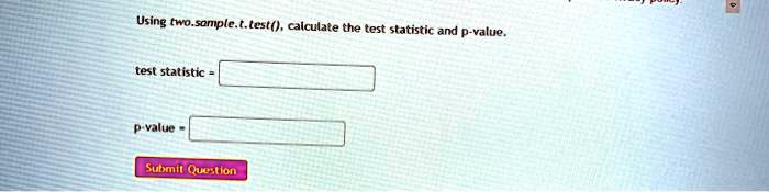 Using two.sample.t.test(), calculate the test statistic and p-value.

test statistic =

p-value =

Submit Question