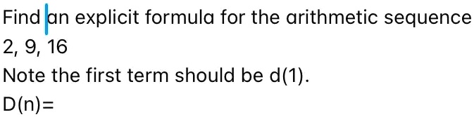Find an explicit formula for the arithmetic sequence
2, 9, 16
Note the first term should be d(1).
D(n)=