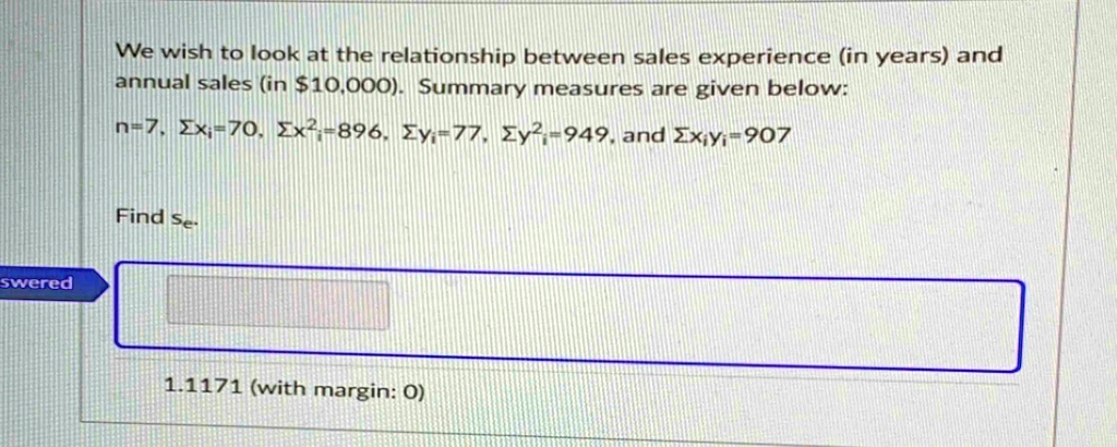 we wish to look at the relationship between sales experience in years and annual sales in 10000 summary measures are given below n7 sum xi 70 sum xi2 896 sum yi 77 sum yi2 949 and sum x 01542