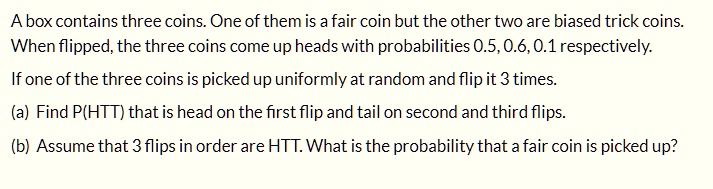 SOLVED:A Box Contains Three Coins. One Of Them Is A Fair Coin But The ...