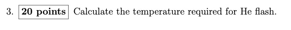 3. 20 points Calculate the temperature required for He flash.